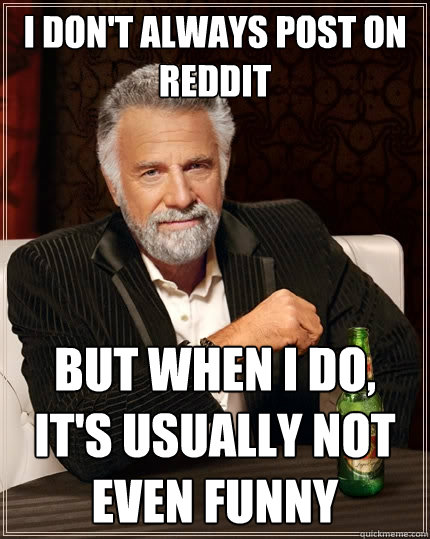 I don't always post on Reddit But when I do, it's usually not even funny  The Most Interesting Man In The World