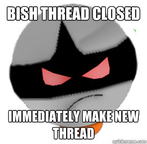 Bish thread closed Immediately make new thread - Bish thread closed Immediately make new thread  ButthurtTori