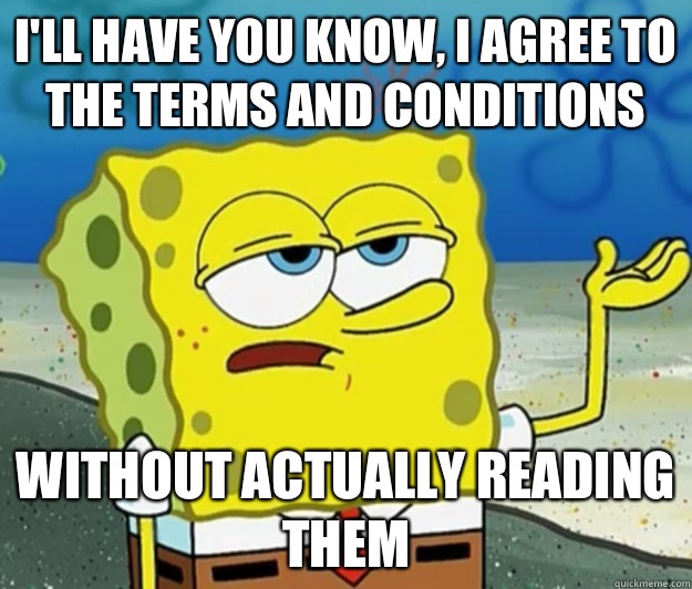 I'll have you know, I agree to the terms and conditions without actually reading them - I'll have you know, I agree to the terms and conditions without actually reading them  Tough Spongebob