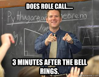 does role call..... 3 minutes after the bell rings.  Awesome High School Teacher