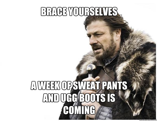 Brace yourselves





A week of sweat pants and ugg boots is coming   Imminent Ned