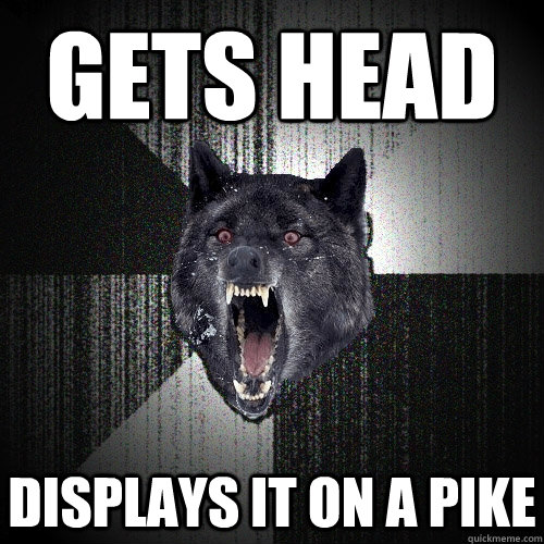 gets head displays it on a pike  Insanity Wolf
