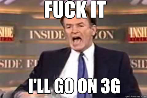 fuck it i'll go on 3G  Fuck It Bill OReilly