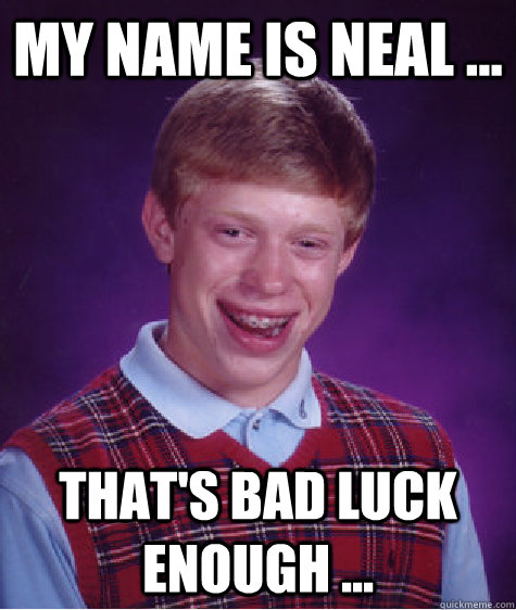 My name is Neal ... That's bad luck enough ...  Bad Luck Brian