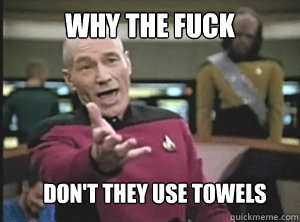 why the fuck Don't they use towels  Annoyed Picard
