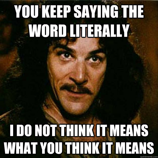You keep saying the word literally I do not think it means what you think it means  Inigo Montoya