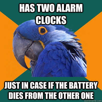 Has two alarm clocks Just in case if the battery dies from the other one  Paranoid Parrot