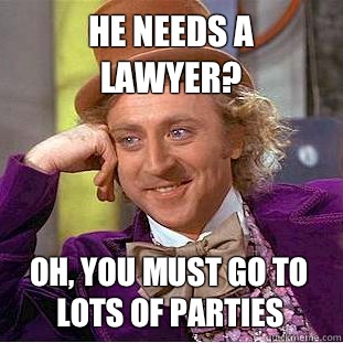 He needs a lawyer? Oh, you must go to LOTS of parties  Psychotic Willy Wonka