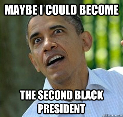 Maybe i could become The second black president  Silly Obama