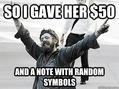 So i gave her $50 and a note with random symbols  Happy Hobo
