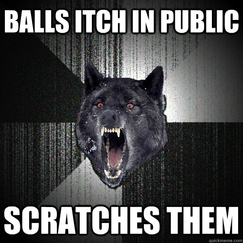 balls itch in public scratches them - balls itch in public scratches them  Insanity Wolf