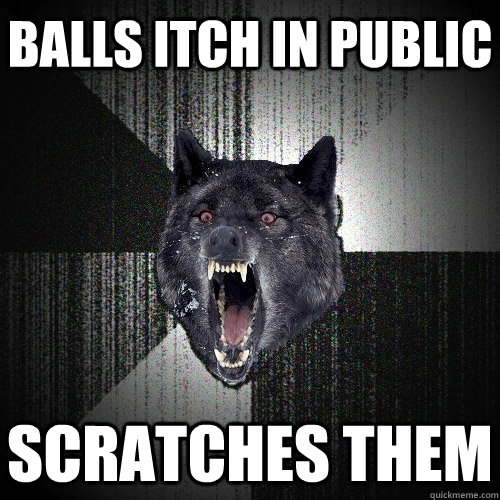 balls itch in public scratches them  Insanity Wolf
