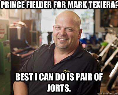 Prince Fielder for Mark Texiera? Best I can do is pair of jorts.  Pawn Stars