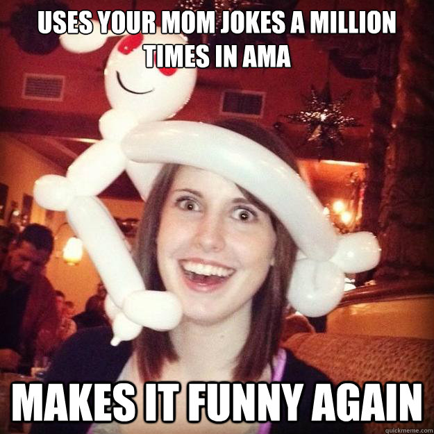 uses your mom jokes a million times in AMA Makes it funny again  