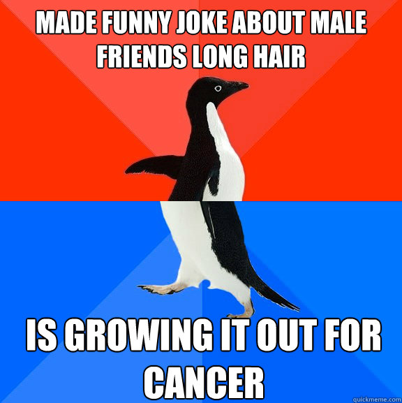 made funny joke about male friends long hair is growing it out for cancer  Socially Awesome Awkward Penguin