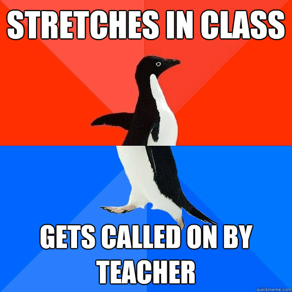 Stretches in class Gets called on by teacher  Socially Awesome Awkward Penguin