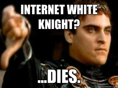 Internet white knight? ...dies. - Internet white knight? ...dies.  Downvoting Roman