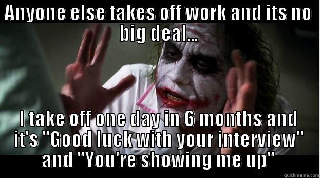 ANYONE ELSE TAKES OFF WORK AND ITS NO BIG DEAL... I TAKE OFF ONE DAY IN 6 MONTHS AND IT'S 