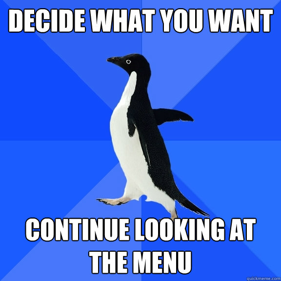 Decide what you want continue looking at the menu  Socially Awkward Penguin