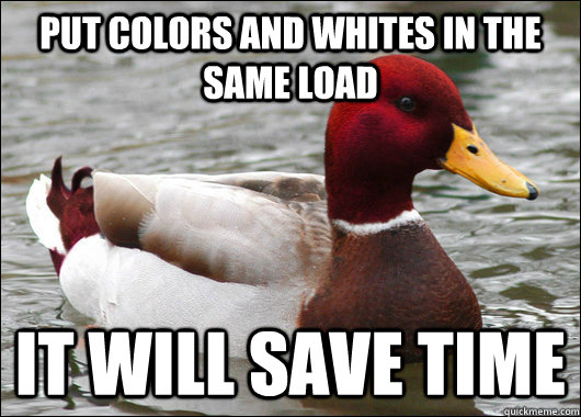 Put colors and whites in the same load It will save time  Malicious Advice Mallard