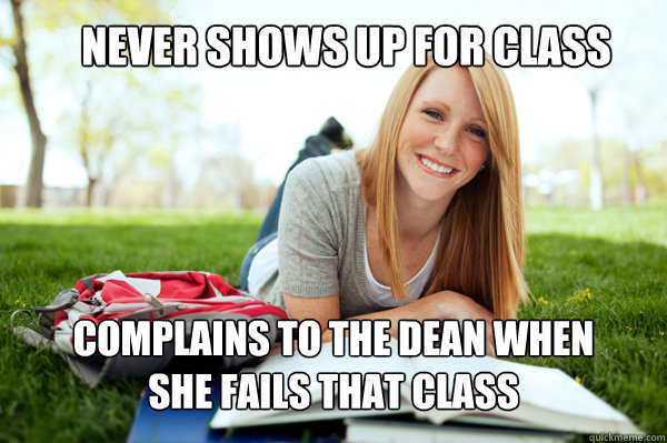 Never Shows Up for class Complains to the dean when she fails that class  Dumb studying college girl