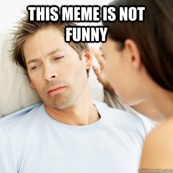 this meme is not funny  - this meme is not funny   Fortunate Boyfriend Problems