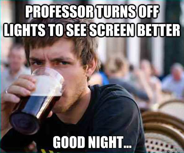 Professor turns off lights to see screen better Good night...  Lazy College Senior