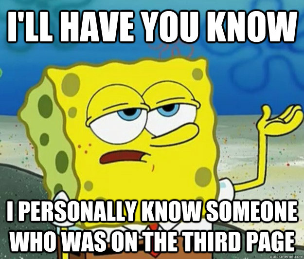 I'll have you know I personally know someone who was on the third page  Tough Spongebob