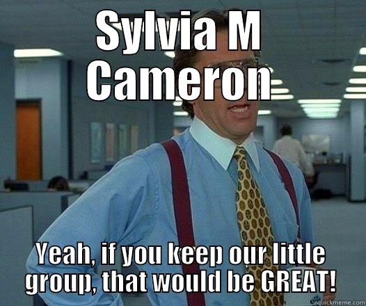 SYLVIA M CAMERON YEAH, IF YOU KEEP OUR LITTLE GROUP, THAT WOULD BE GREAT! Office Space Lumbergh