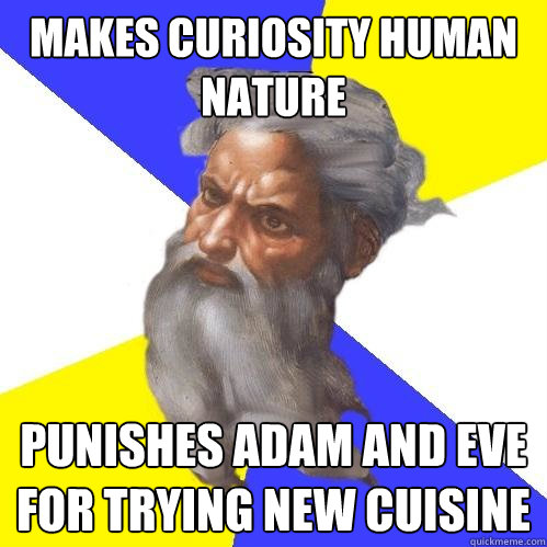 Makes curiosity human nature Punishes Adam and eve for trying new cuisine  Advice God