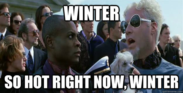 winter so hot right now, winter - winter so hot right now, winter  Mugatu