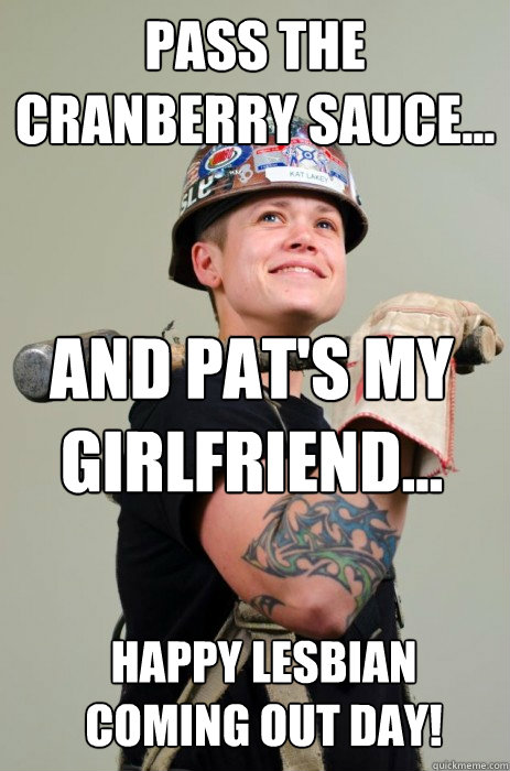 pass the cranberry sauce... and Pat's my girlfriend... happy lesbian coming out day!  happy lesbian