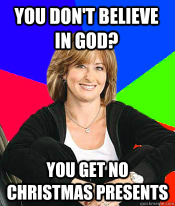 You don't believe in God? You get no Christmas presents   Sheltering Suburban Mom