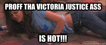Proff tha victoria Justice ASS is hot!!!  