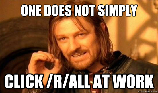 One Does Not Simply click /r/all at work  Boromir