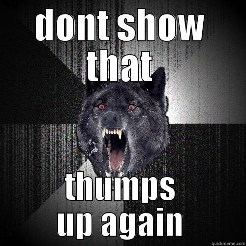 DONT SHOW THAT THUMPS UP AGAIN Insanity Wolf