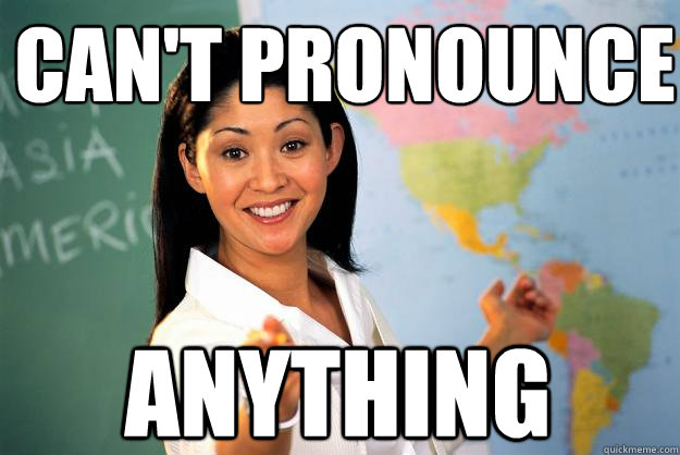 can't pronounce anything  Unhelpful High School Teacher