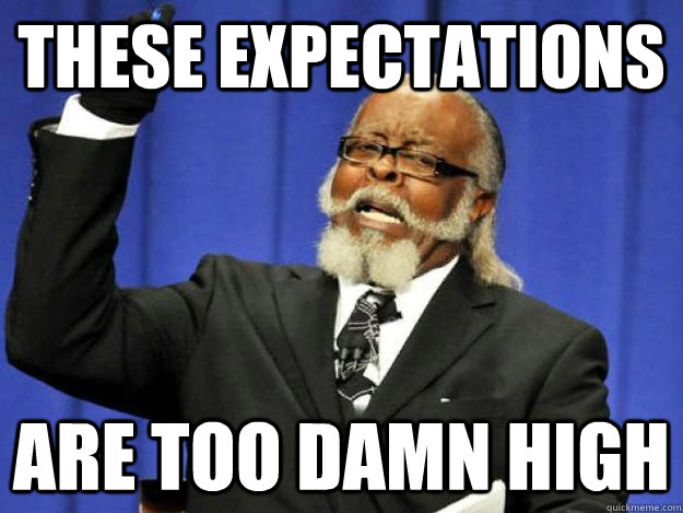 These expectations are too damn high  Toodamnhigh