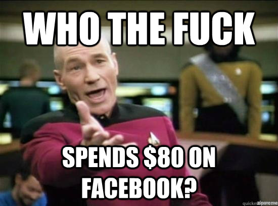 who the fuck Spends $80 on facebook?  Annoyed Picard HD