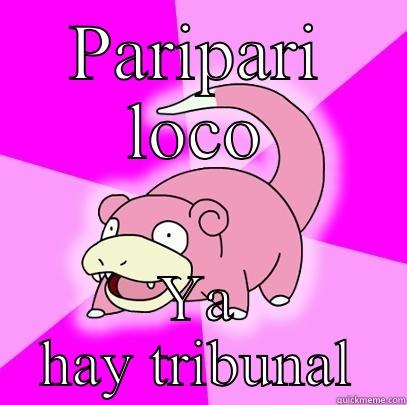 PARIPARI LOCO YA HAY TRIBUNAL Slowpoke