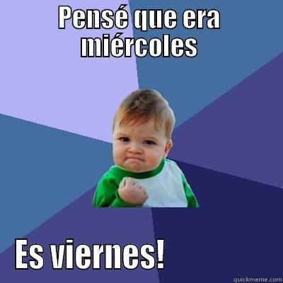 PENSÉ QUE ERA MIÉRCOLES ES VIERNES!                  Success Kid