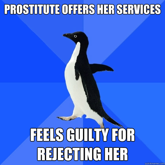 Prostitute offers her services Feels guilty for rejecting her - Prostitute offers her services Feels guilty for rejecting her  Socially Awkward Penguin