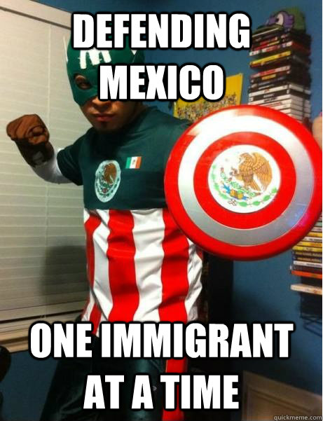 Defending Mexico one Immigrant at a time - Defending Mexico one Immigrant at a time  Captain Mexico