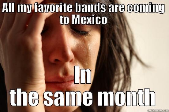 ALL MY FAVORITE BANDS ARE COMING TO MEXICO IN THE SAME MONTH First World Problems