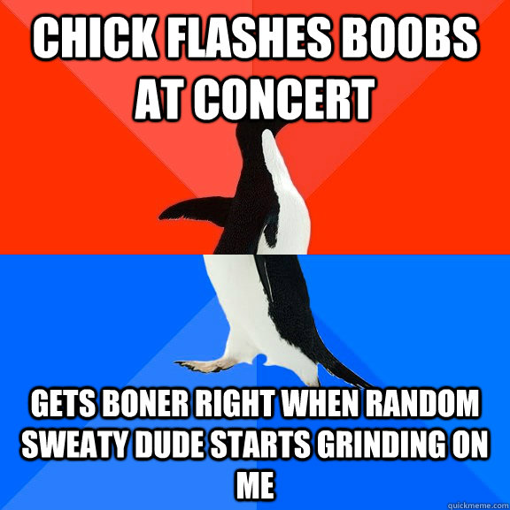Chick flashes boobs at concert gets boner right when random sweaty dude starts grinding on me  Socially Awesome Awkward Penguin