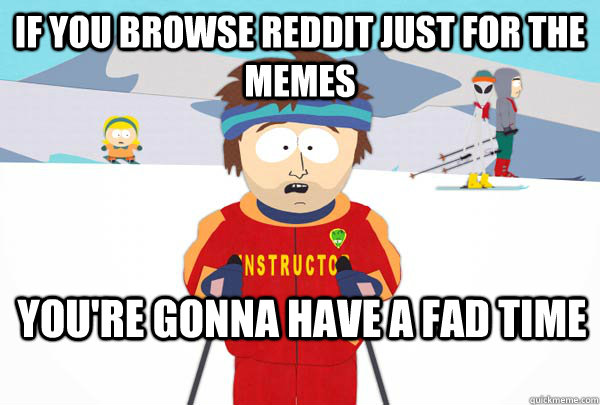 If you browse Reddit just for the memes You're gonna have a fad time  Super Cool Ski Instructor