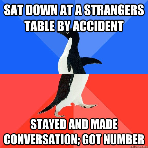 Sat down at a strangers table by accident Stayed and made conversation; got number  Socially Awkward Awesome Penguin