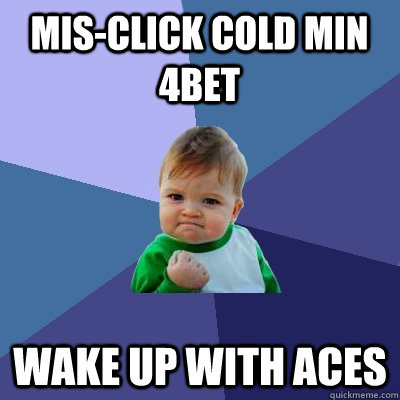 mis-click cold min 4bet wake up with aces  Success Kid