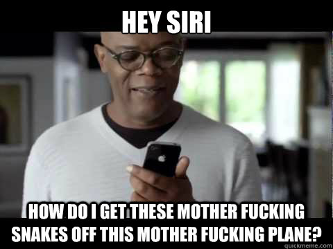 Hey Siri How do I get these mother fucking snakes off this mother fucking plane? - Hey Siri How do I get these mother fucking snakes off this mother fucking plane?  Misc