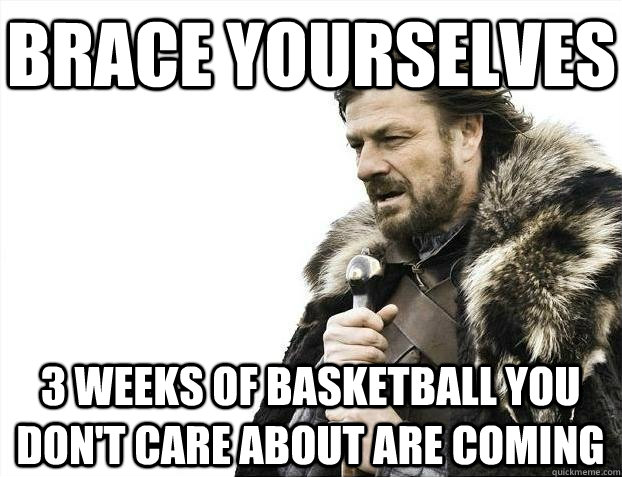 Brace yourselves 3 weeks of basketball you don't care about are coming  BRACEYOSELVES